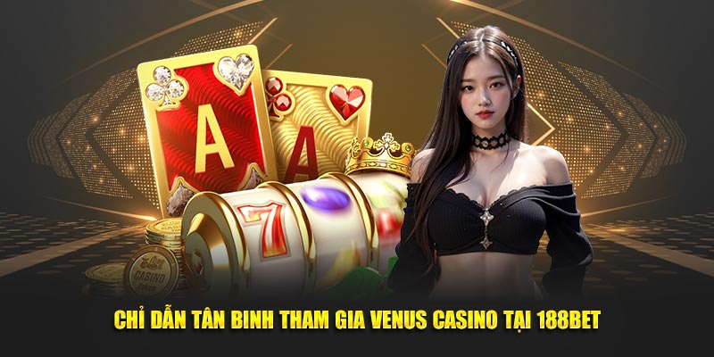 Chỉ dẫn tân binh tham gia Venus Casino tại 188BET