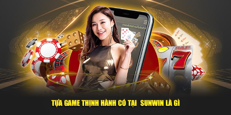 Tựa game thịnh hành có tại  Sunwin là gì