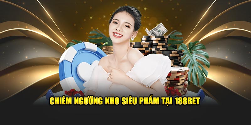 Chiêm ngưỡng kho siêu phẩm tại 188BET