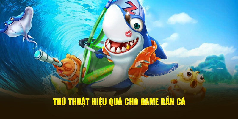 Thủ thuật hiệu quả cho game bắn cá