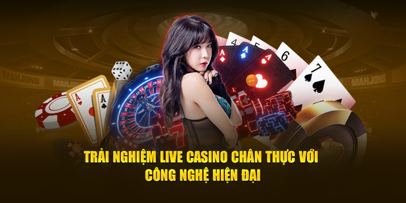 Trải nghiệm live casino chân thực với công nghệ hiện đại